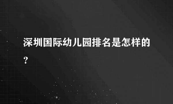 深圳国际幼儿园排名是怎样的？