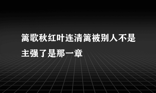 篱歌秋红叶连清篱被别人不是主强了是那一章