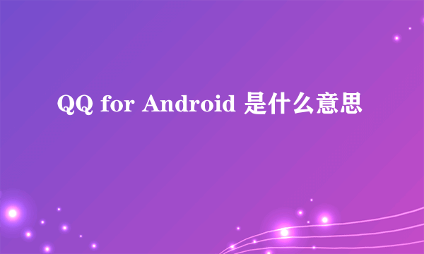 QQ for Android 是什么意思