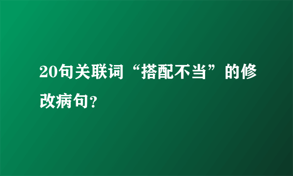 20句关联词“搭配不当”的修改病句？