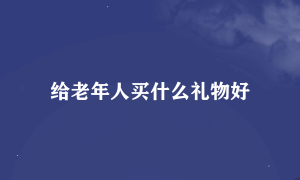 给老年人买什么礼物好