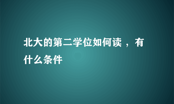 北大的第二学位如何读 ，有什么条件