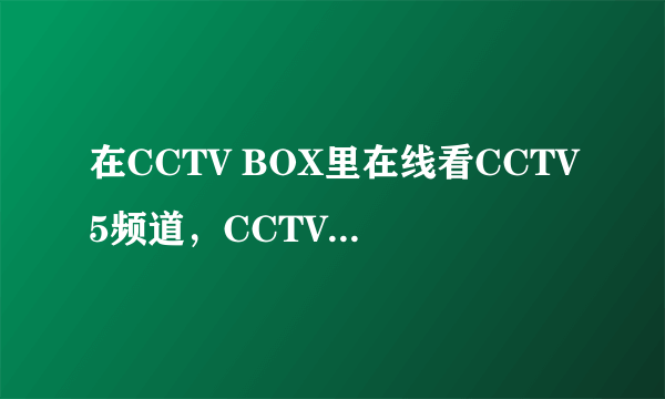 在CCTV BOX里在线看CCTV5频道，CCTV5和CCTV5 HD有什么区别？后面的高清吗？