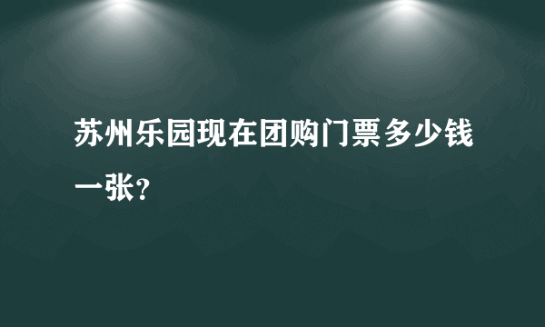 苏州乐园现在团购门票多少钱一张？