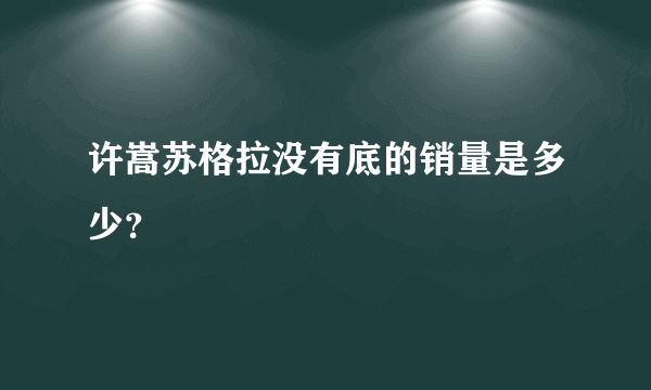 许嵩苏格拉没有底的销量是多少？