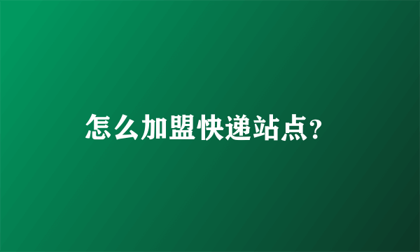 怎么加盟快递站点？