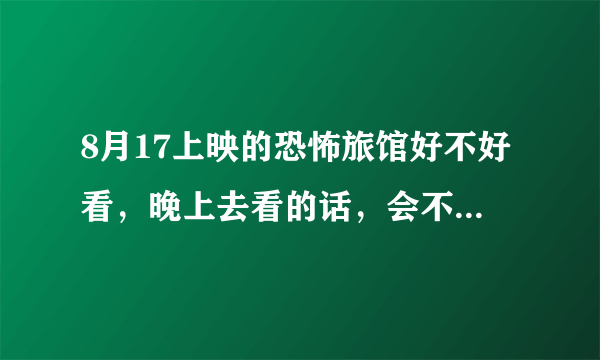 8月17上映的恐怖旅馆好不好看，晚上去看的话，会不会被吓到