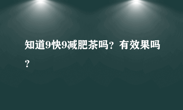 知道9快9减肥茶吗？有效果吗？