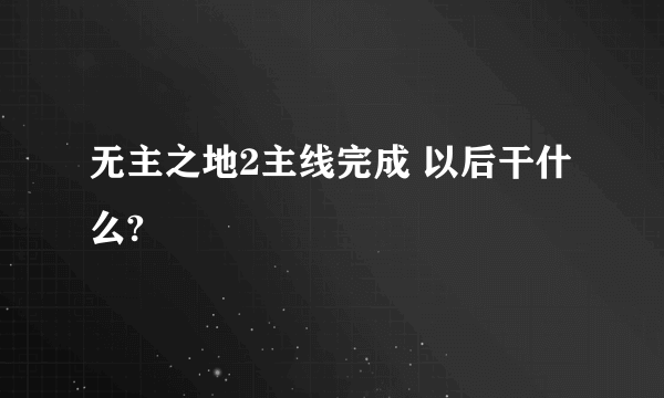 无主之地2主线完成 以后干什么?