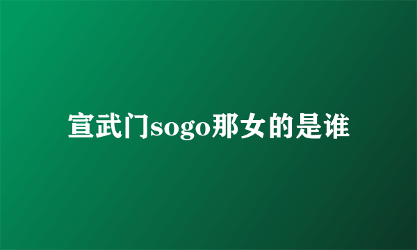 宣武门sogo那女的是谁