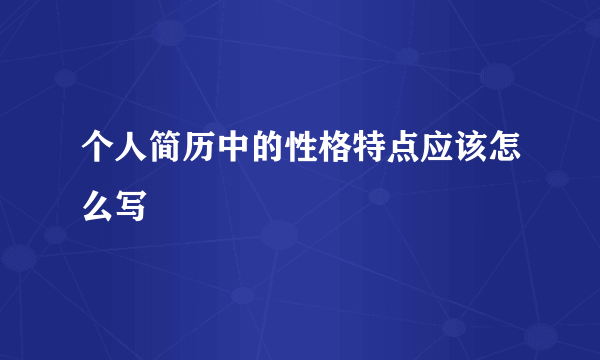 个人简历中的性格特点应该怎么写