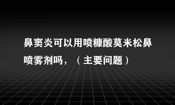 鼻窦炎可以用喷糠酸莫米松鼻喷雾剂吗，（主要问题）