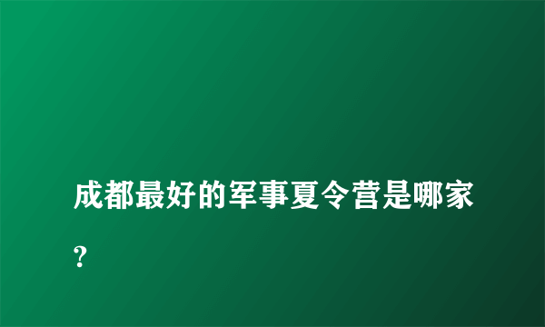 
成都最好的军事夏令营是哪家?

