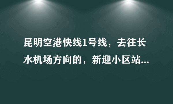 昆明空港快线1号线，去往长水机场方向的，新迎小区站具体位置？