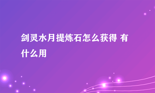 剑灵水月提炼石怎么获得 有什么用