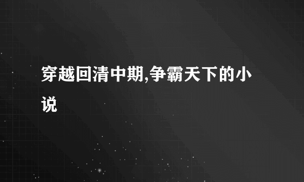 穿越回清中期,争霸天下的小说