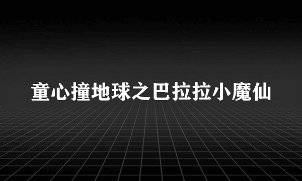 童心撞地球之巴拉拉小魔仙