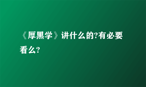 《厚黑学》讲什么的?有必要看么?