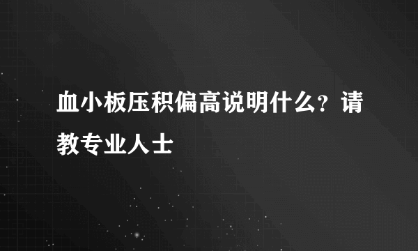 血小板压积偏高说明什么？请教专业人士