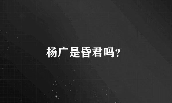 杨广是昏君吗？