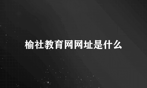 榆社教育网网址是什么