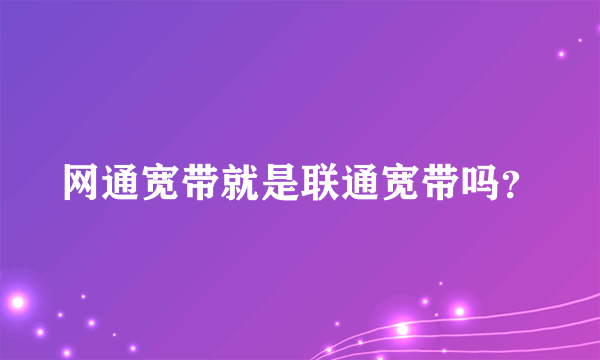 网通宽带就是联通宽带吗？