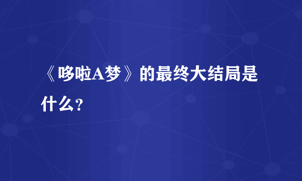 《哆啦A梦》的最终大结局是什么？