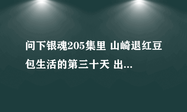 问下银魂205集里 山崎退红豆包生活的第三十天 出现的满屏红色日文怎么拼写？ 谁把那个日文发上来