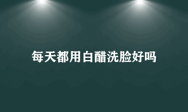 每天都用白醋洗脸好吗