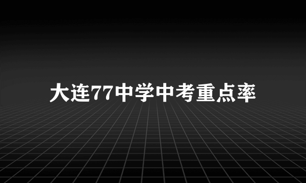 大连77中学中考重点率