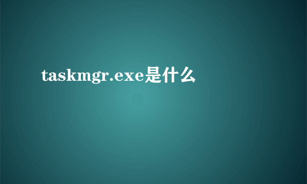 taskmgr.exe是什么