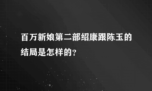 百万新娘第二部绍康跟陈玉的结局是怎样的？