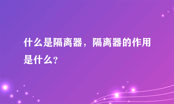 什么是隔离器，隔离器的作用是什么？