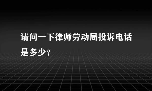 请问一下律师劳动局投诉电话是多少？