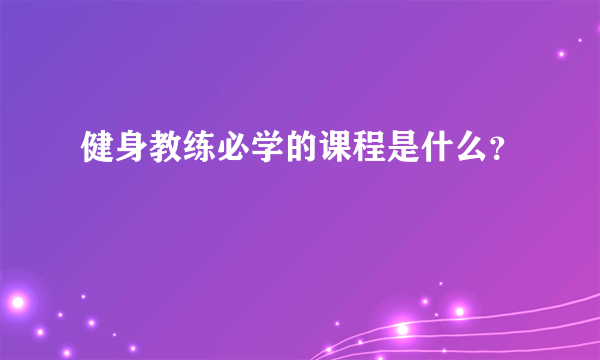 健身教练必学的课程是什么？