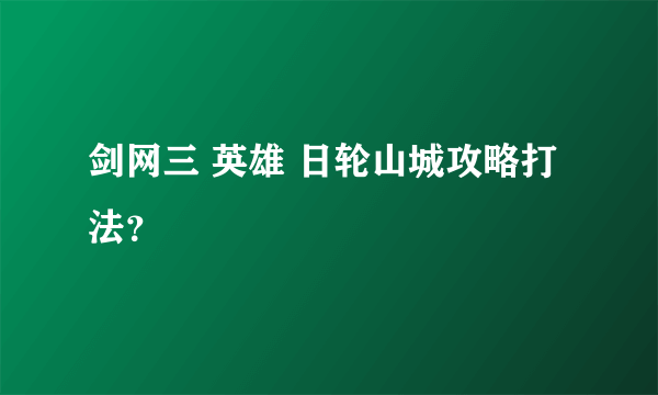 剑网三 英雄 日轮山城攻略打法？