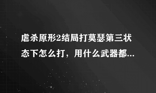 虐杀原形2结局打莫瑟第三状态下怎么打，用什么武器都伤不了他