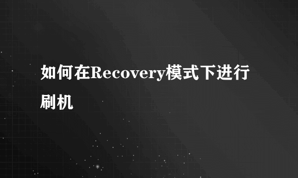 如何在Recovery模式下进行刷机