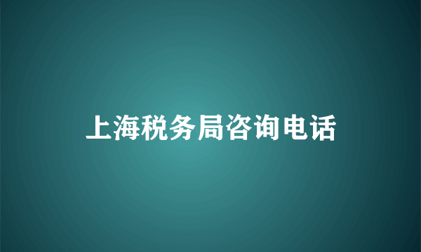 上海税务局咨询电话