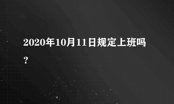 2020年10月11日规定上班吗？