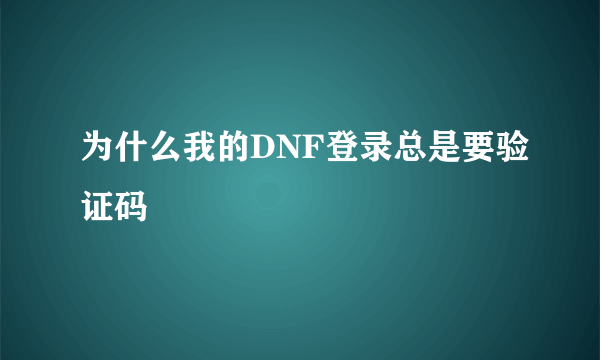 为什么我的DNF登录总是要验证码