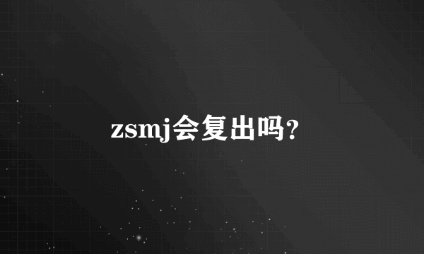 zsmj会复出吗？