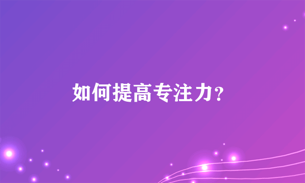 如何提高专注力？