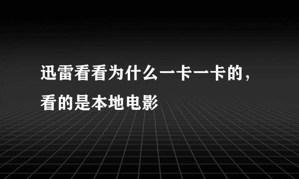 迅雷看看为什么一卡一卡的，看的是本地电影