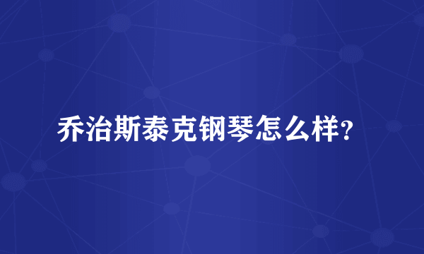 乔治斯泰克钢琴怎么样？