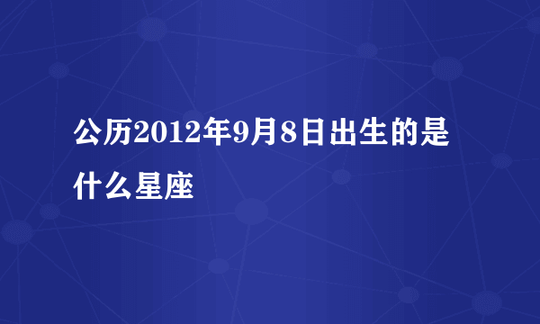 公历2012年9月8日出生的是什么星座