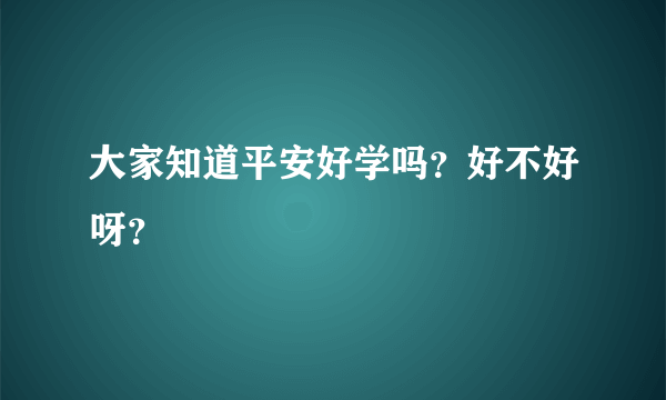 大家知道平安好学吗？好不好呀？