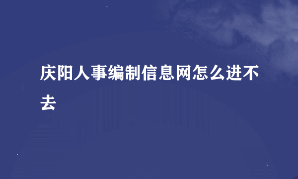 庆阳人事编制信息网怎么进不去