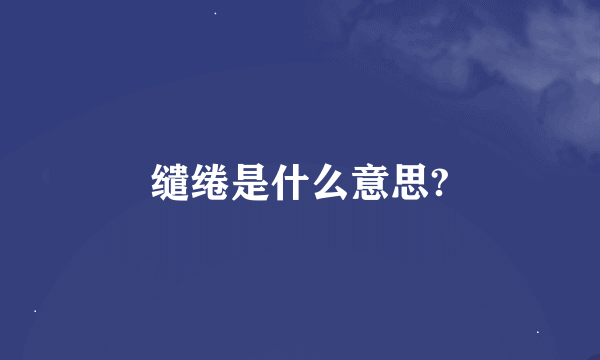 缱绻是什么意思?