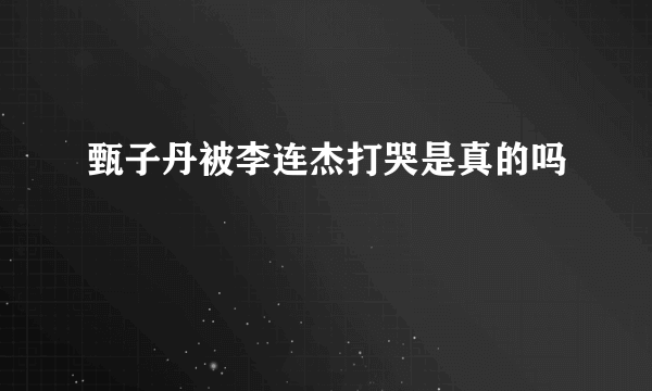 甄子丹被李连杰打哭是真的吗